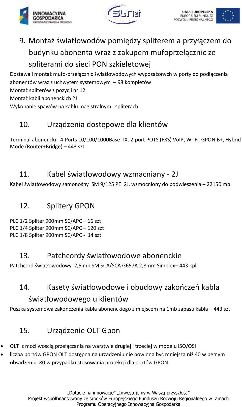 Urządzenia dstępwe dla klientów Terminal abnencki: 4-Prts 10/100/1000Base-TX, 2-prt POTS (FXS) VIP, Wi-Fi, GPON B+, Hybrid Mde (Ruter+Bridge) 443 szt 11.