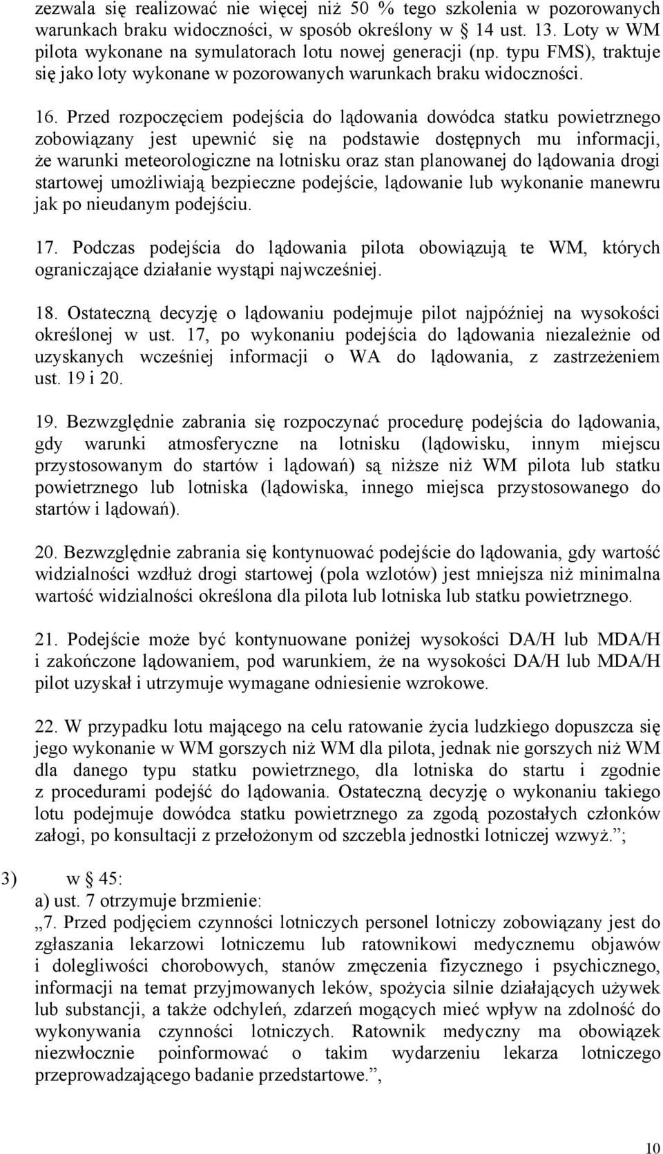 Przed rozpoczęciem podejścia do lądowania dowódca statku powietrznego zobowiązany jest upewnić się na podstawie dostępnych mu informacji, że warunki meteorologiczne na lotnisku oraz stan planowanej