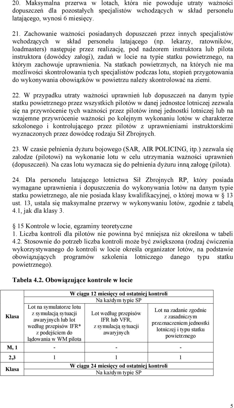 lekarzy, ratowników, loadmasters) następuje przez realizację, pod nadzorem instruktora lub pilota instruktora (dowódcy załogi), zadań w locie na typie statku powietrznego, na którym zachowuje