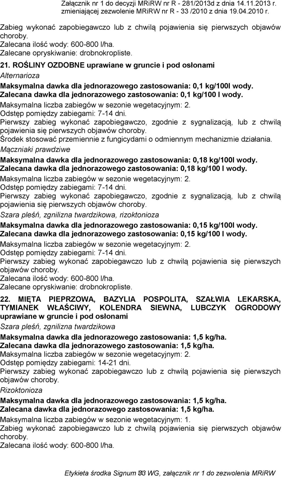 Pierwszy zabieg wykonać zapobiegawczo, zgodnie z sygnalizacją, lub z chwilą Środek stosować przemiennie z fungicydami o odmiennym mechanizmie działania.