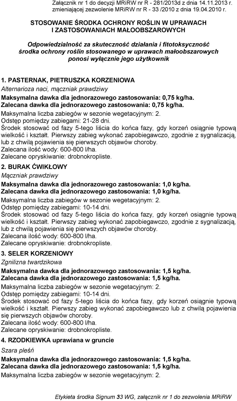 Zalecana dawka dla jednorazowego zastosowania: 0,75 kg/ha. Odstęp pomiędzy zabiegami: 21-28 dni. Środek stosować od fazy 5-tego liścia do końca fazy, gdy korzeń osiągnie typową wielkość i kształt.