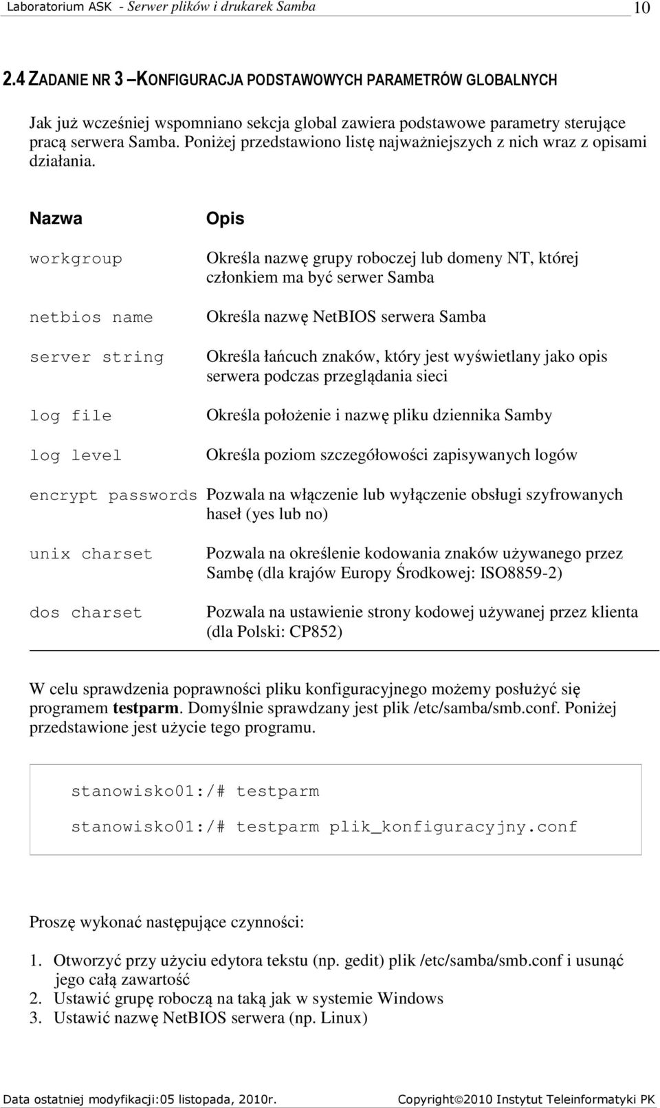 Nazwa workgroup netbios name server string log file log level Opis Określa nazwę grupy roboczej lub domeny NT, której członkiem ma być serwer Samba Określa nazwę NetBIOS serwera Samba Określa łańcuch