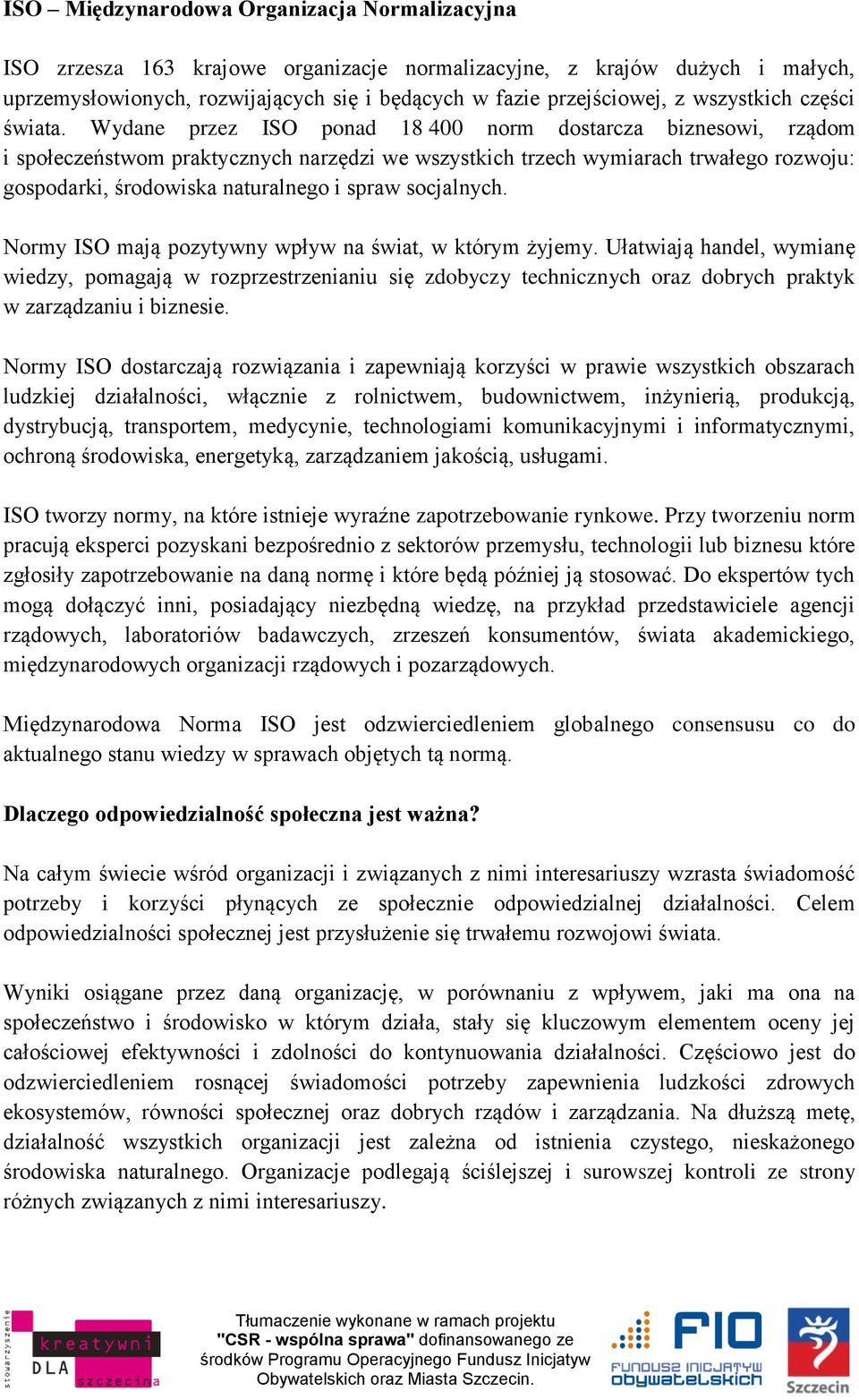 Wydane przez ISO ponad 18 400 norm dostarcza biznesowi, rządom i społeczeństwom praktycznych narzędzi we wszystkich trzech wymiarach trwałego rozwoju: gospodarki, środowiska naturalnego i spraw