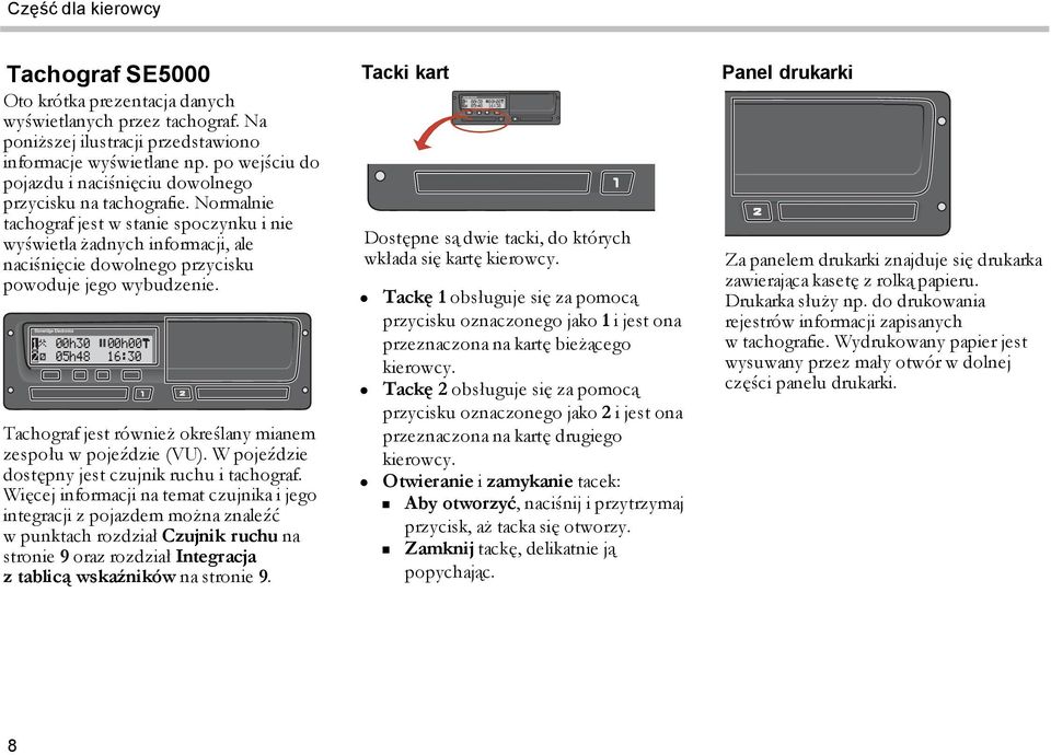 Normalnie tachograf jest w stanie spoczynku i nie wyświetla żadnych informacji, ale naciśnięcie dowolnego przycisku powoduje jego wybudzenie.