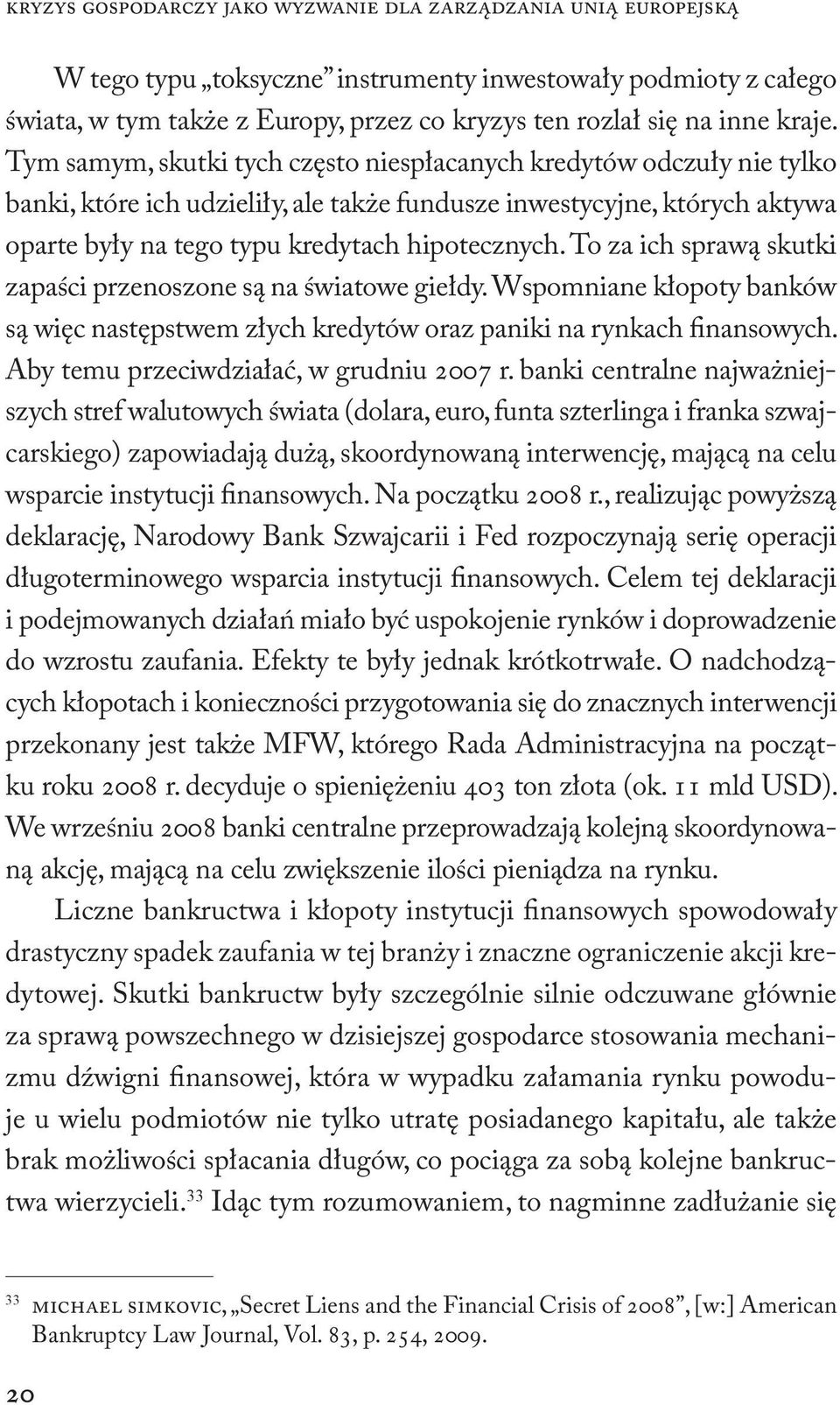 Tym samym, skutki tych często niespłacanych kredytów odczuły nie tylko banki, które ich udzieliły, ale także fundusze inwesty cyjne, których aktywa oparte były na tego typu kredytach hipotecznych.