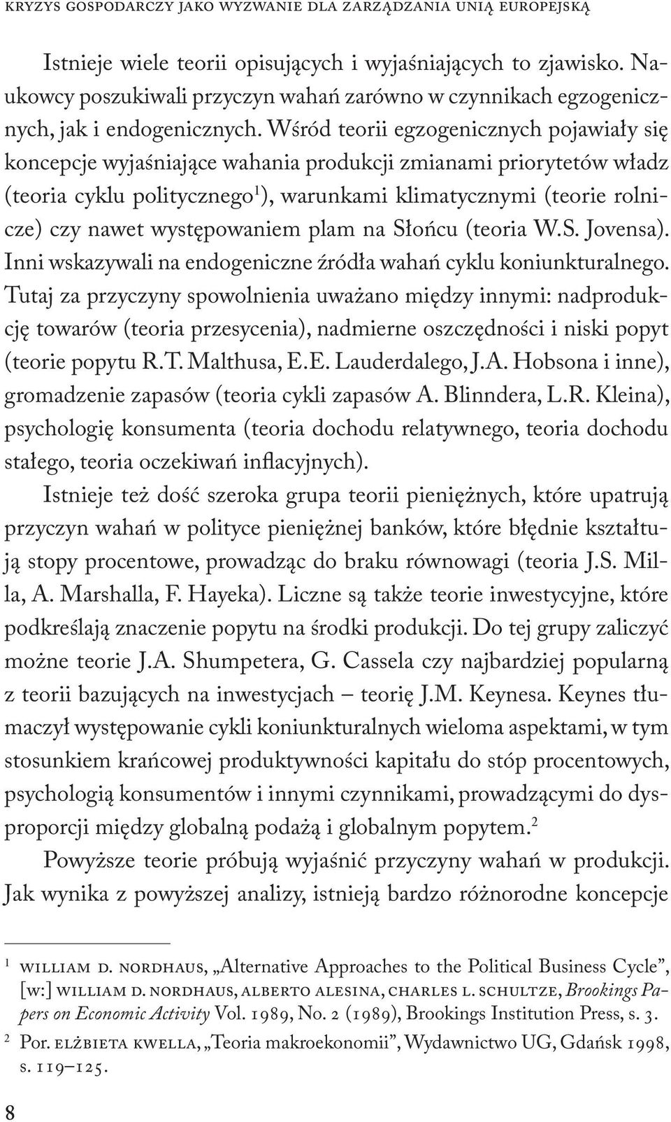 Wśród teorii egzogenicznych pojawiały się koncepcje wyjaśniające wahania produkcji zmianami priorytetów władz (teoria cyklu politycznego 1 ), warunkami klimatycznymi (teorie rolnicze) czy nawet