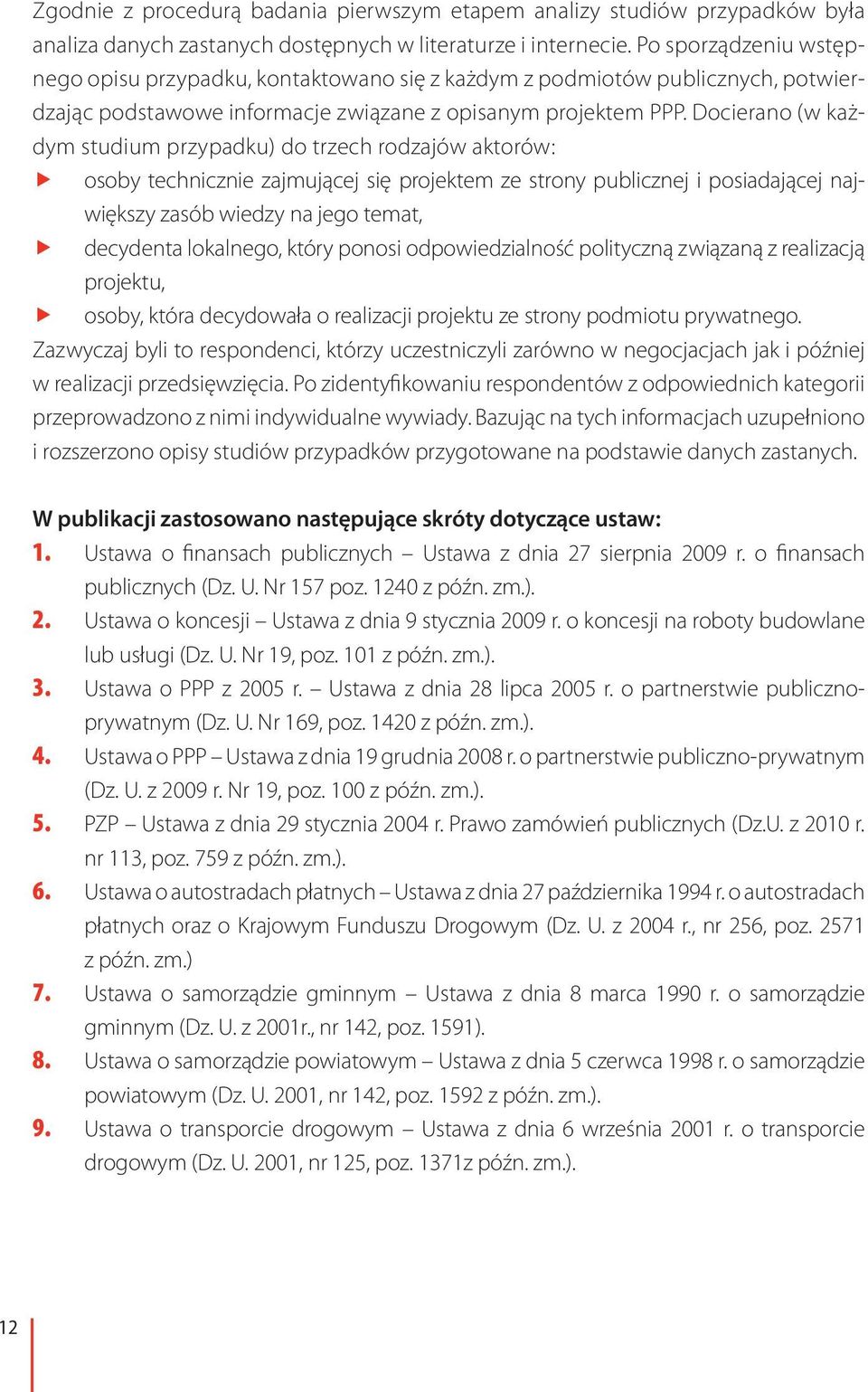 Docierano (w każdym studium przypadku) do trzech rodzajów aktorów: ff osoby technicznie zajmującej się projektem ze strony publicznej i posiadającej największy zasób wiedzy na jego temat, ff