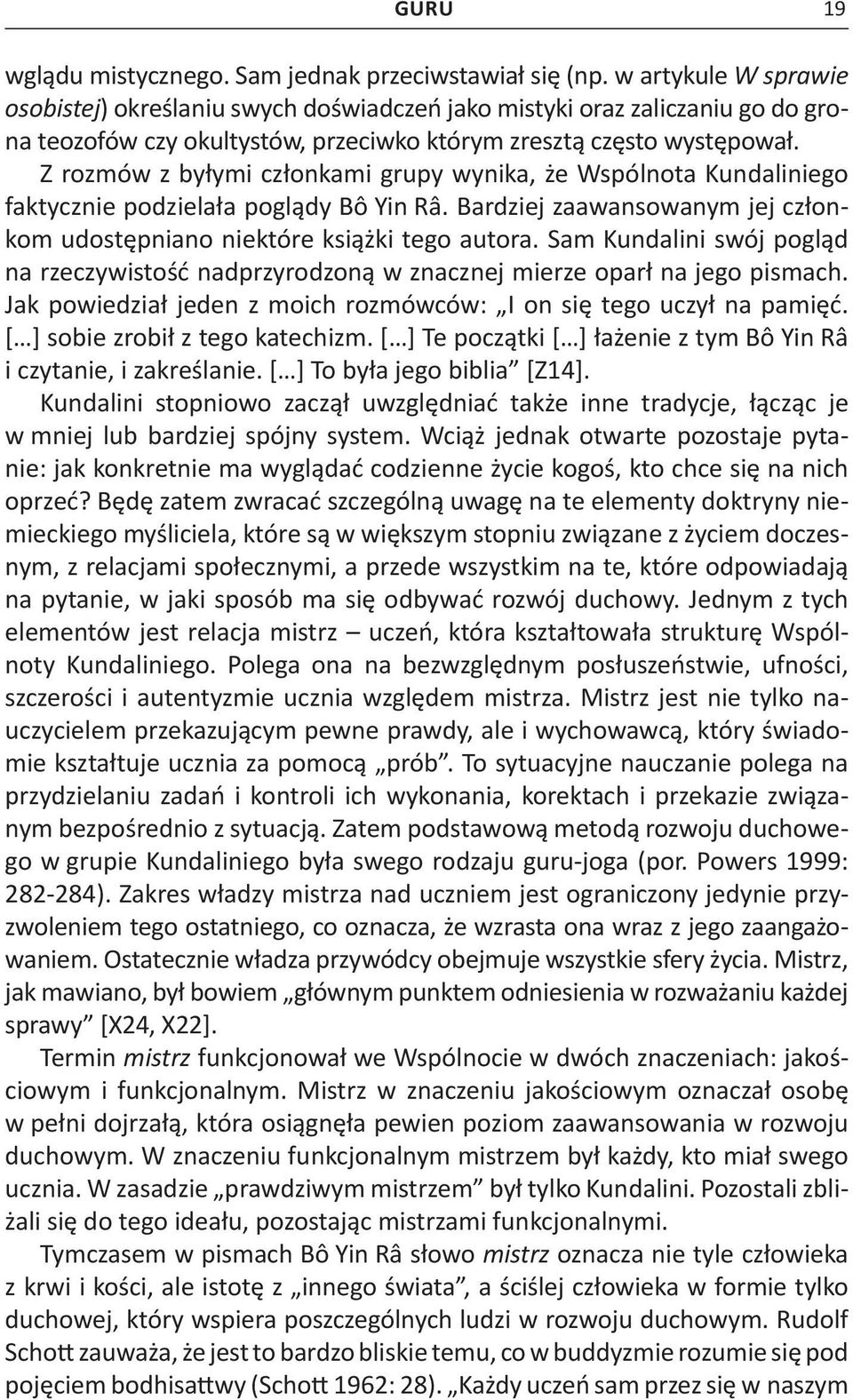 Z rozmów z byłymi członkami grupy wynika, że Wspólnota Kundaliniego faktycznie podzielała poglądy Bô Yin Râ. Bardziej zaawansowanym jej członkom udostępniano niektóre książki tego autora.