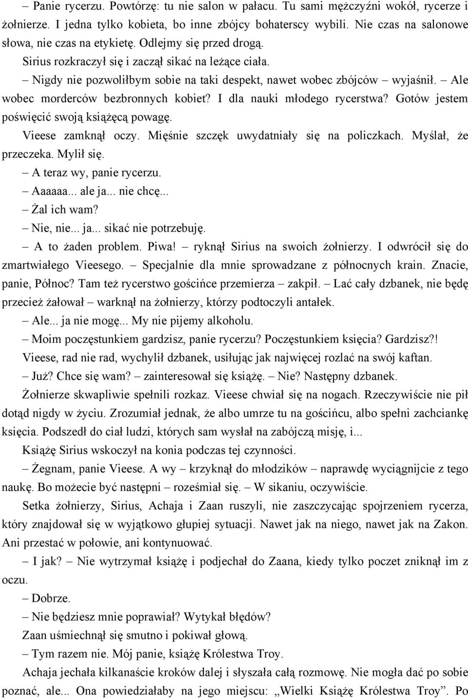 I dla nauki młodego rycerstwa? Gotów jestem poświęcić swoją książęcą powagę. Vieese zamknął oczy. Mięśnie szczęk uwydatniały się na policzkach. Myślał, że przeczeka. Mylił się.