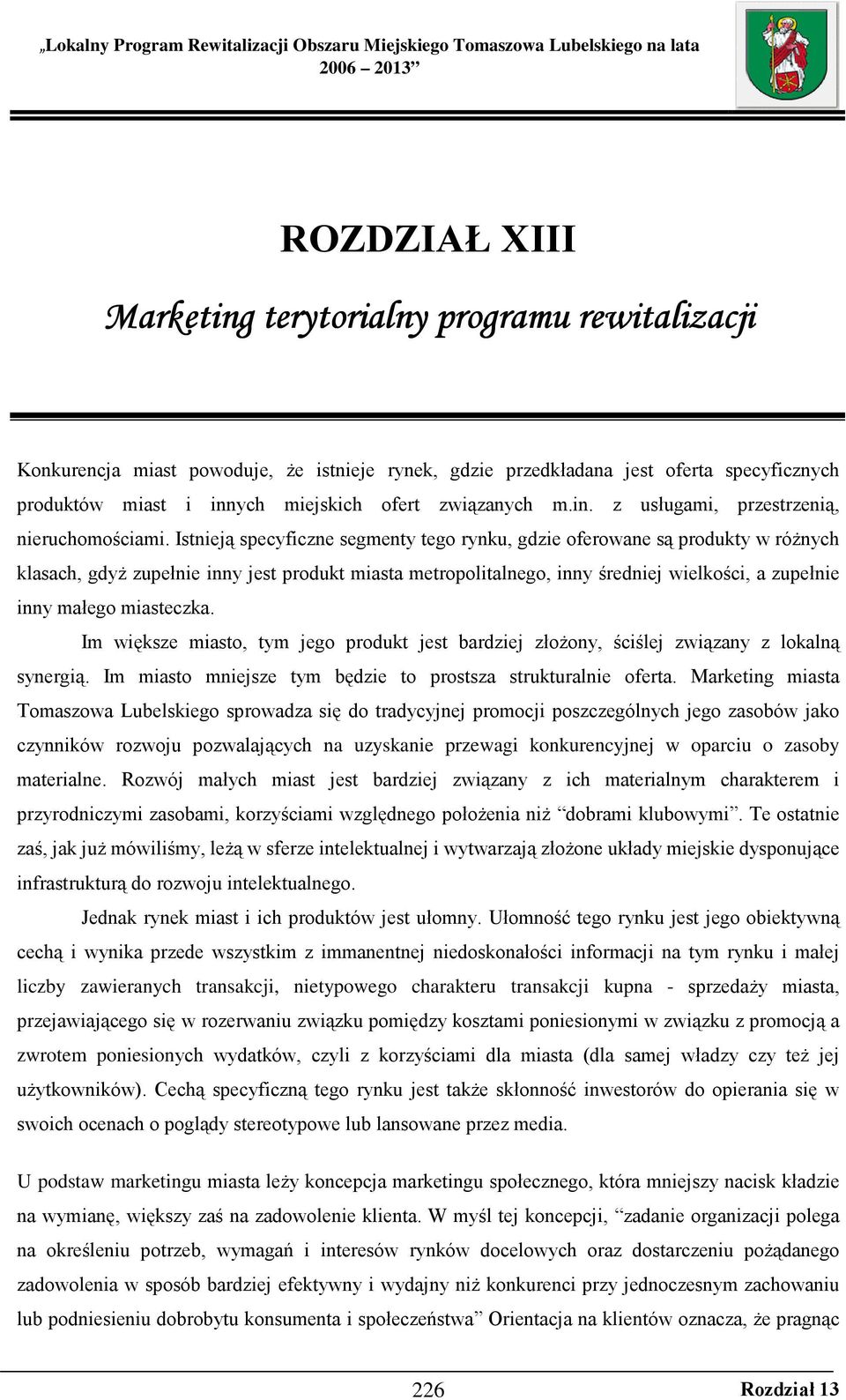 Istnieją specyficzne segmenty tego rynku, gdzie oferowane są produkty w róŝnych klasach, gdyŝ zupełnie inny jest produkt miasta metropolitalnego, inny średniej wielkości, a zupełnie inny małego