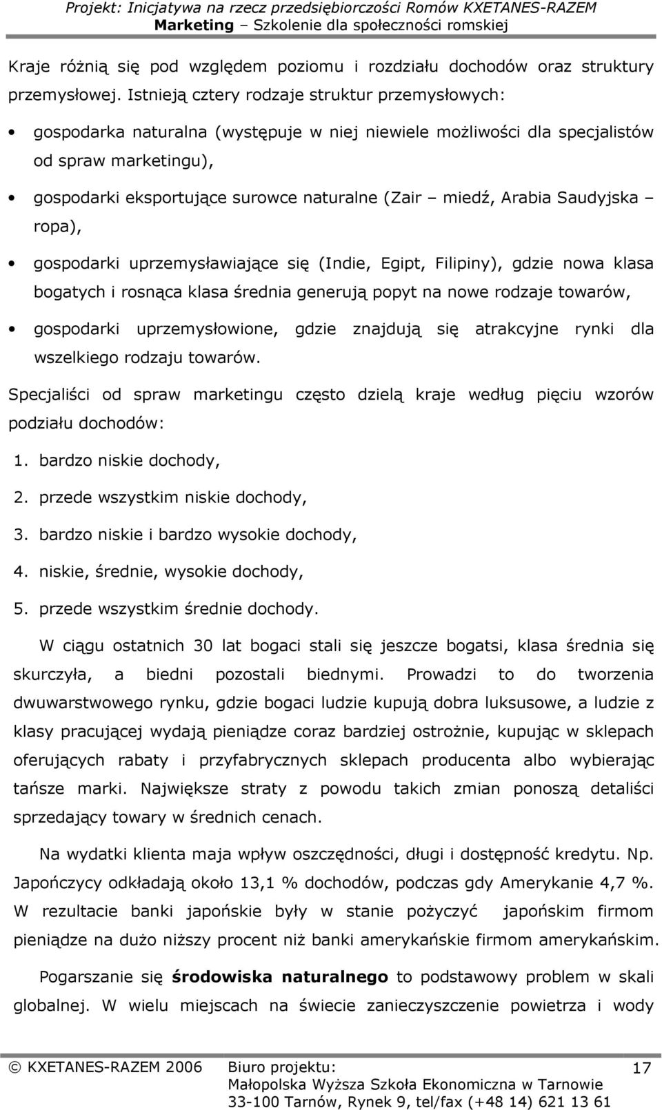 miedź, Arabia Saudyjska ropa), gospodarki uprzemysławiające się (Indie, Egipt, Filipiny), gdzie nowa klasa bogatych i rosnąca klasa średnia generują popyt na nowe rodzaje towarów, gospodarki