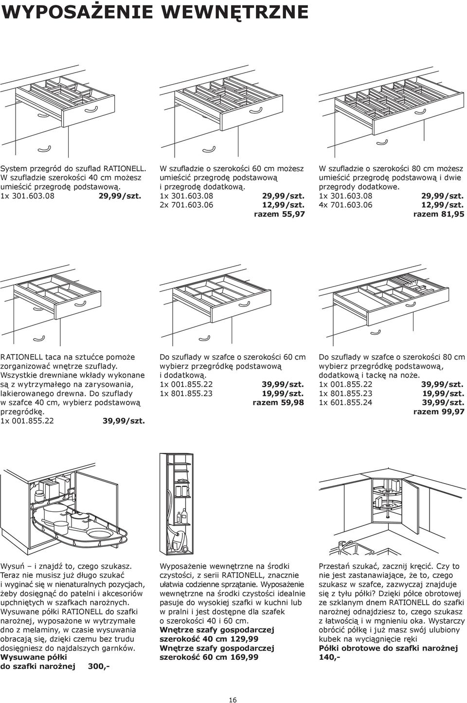 razem 55,97 W szufladzie o szerokości 80 cm możesz umieścić przegrodę podstawową i dwie przegrody dodatkowe. 1x 301.3.08 29,99/szt. 4x 701.3.06 12,99/szt.