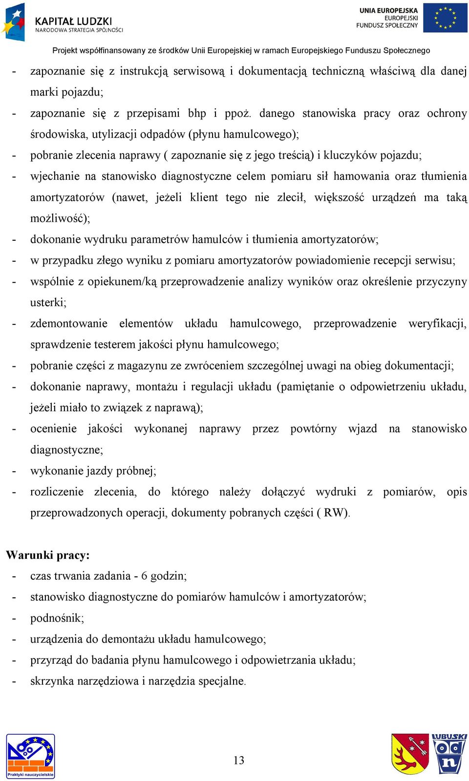 diagnostyczne celem pomiaru sił hamowania oraz tłumienia amortyzatorów (nawet, jeżeli klient tego nie zlecił, większość urządzeń ma taką możliwość); - dokonanie wydruku parametrów hamulców i