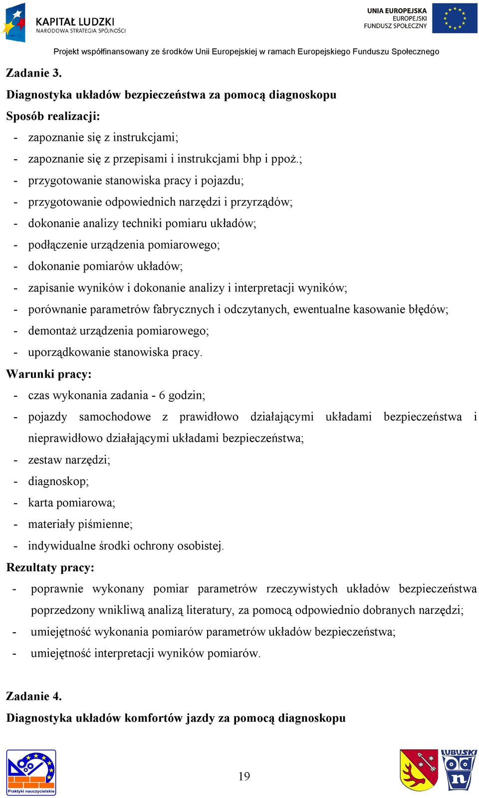 pomiarów układów; - zapisanie wyników i dokonanie analizy i interpretacji wyników; - porównanie parametrów fabrycznych i odczytanych, ewentualne kasowanie błędów; - demontaż urządzenia pomiarowego; -