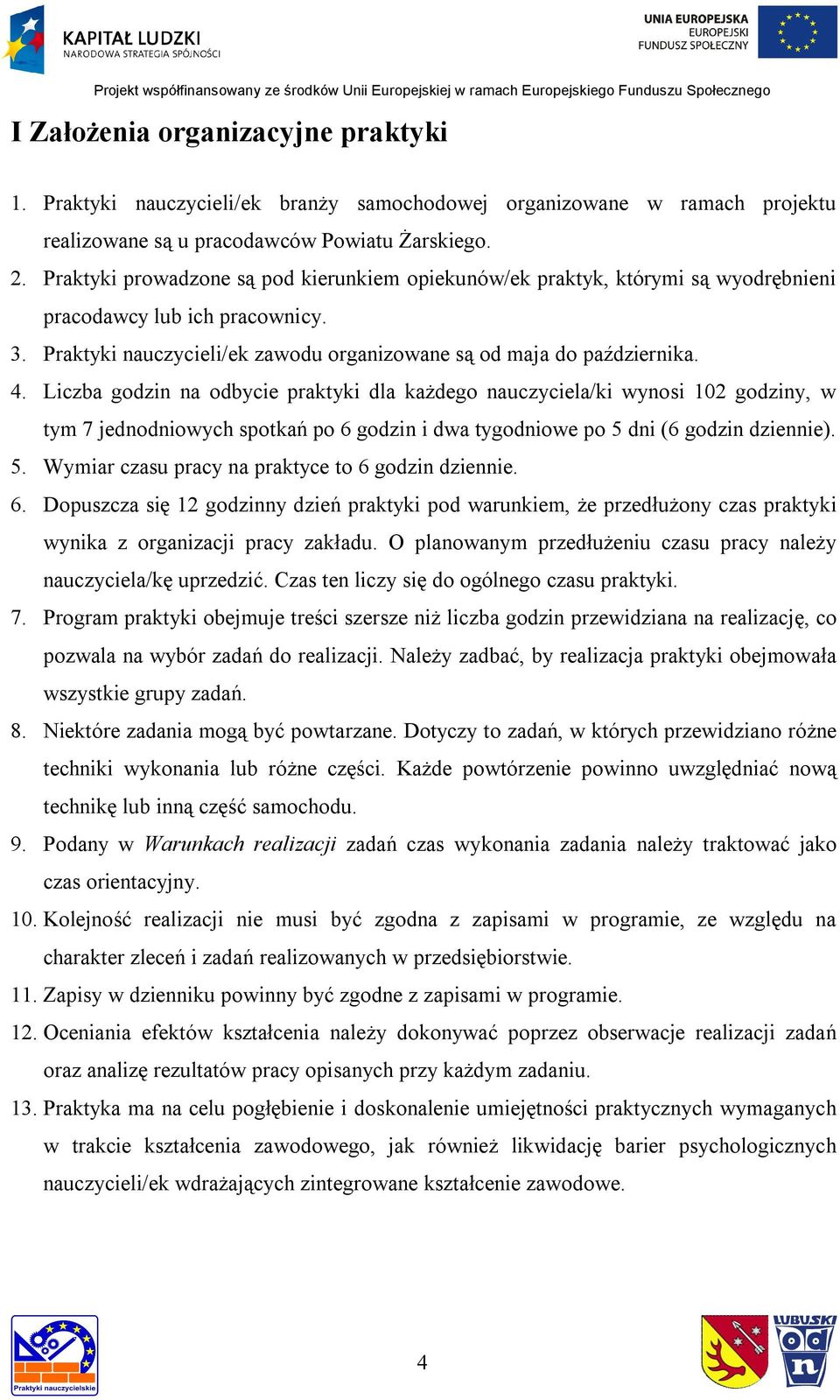 Liczba godzin na odbycie praktyki dla każdego nauczyciela/ki wynosi 102 godziny, w tym 7 jednodniowych spotkań po 6 godzin i dwa tygodniowe po 5 dni (6 godzin dziennie). 5. Wymiar czasu pracy na praktyce to 6 godzin dziennie.