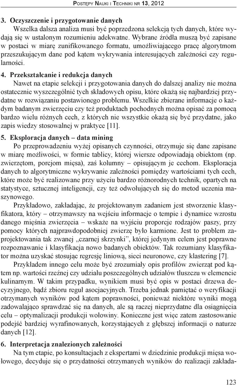 Przekształcanie i redukcja danych Nawet na etapie selekcji i przygotowania danych do dalszej analizy nie można ostatecznie wyszczególnić tych składowych opisu, które okażą się najbardziej przydatne w