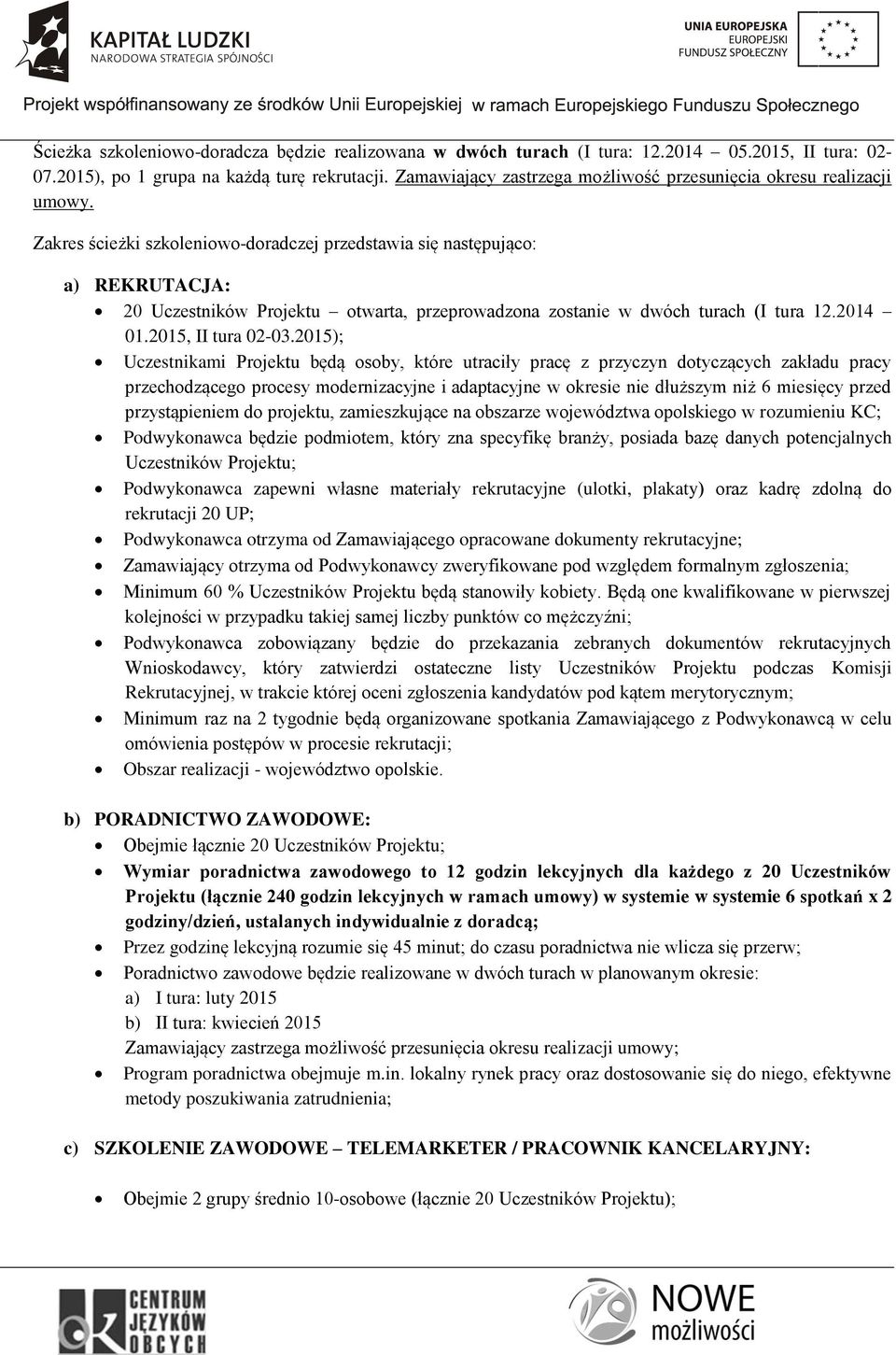 Zakres ścieżki szkoleniowo-doradczej przedstawia się następująco: a) REKRUTACJA: 20 Uczestników Projektu otwarta, przeprowadzona zostanie w dwóch turach (I tura 12.2014 01.2015, II tura 02-03.