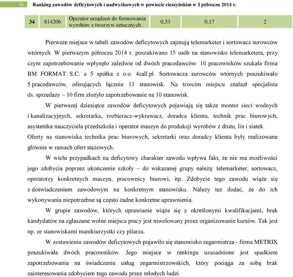 W pierwszym półroczu 2014 r. poszuiwano 15 osób na stanowiso telemaretera, przy czym zapotrzebowanie wpłynęło zaledwie od dwóch pracodawców: 10 pracowniów szuała firma BM FORMAT S.C. a 5 spóła z o.o. 4call.