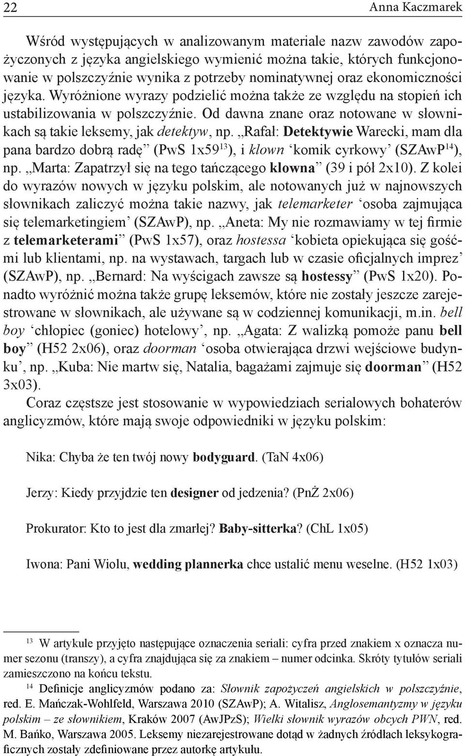 Od dawna znane oraz notowane w słownikach są takie leksemy, jak detektyw, np. Rafał: Detektywie Warecki, mam dla pana bardzo dobrą radę (PwS 1x59 13 ), i klown komik cyrkowy (SZAwP 14 ), np.