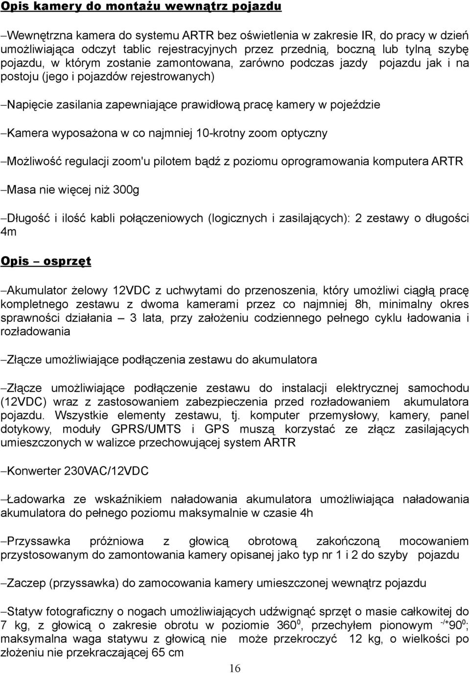 Kamera wyposażona w co najmniej 10-krotny zoom optyczny Możliwość regulacji zoom'u pilotem bądź z poziomu oprogramowania komputera ARTR Masa nie więcej niż 300g Długość i ilość kabli połączeniowych