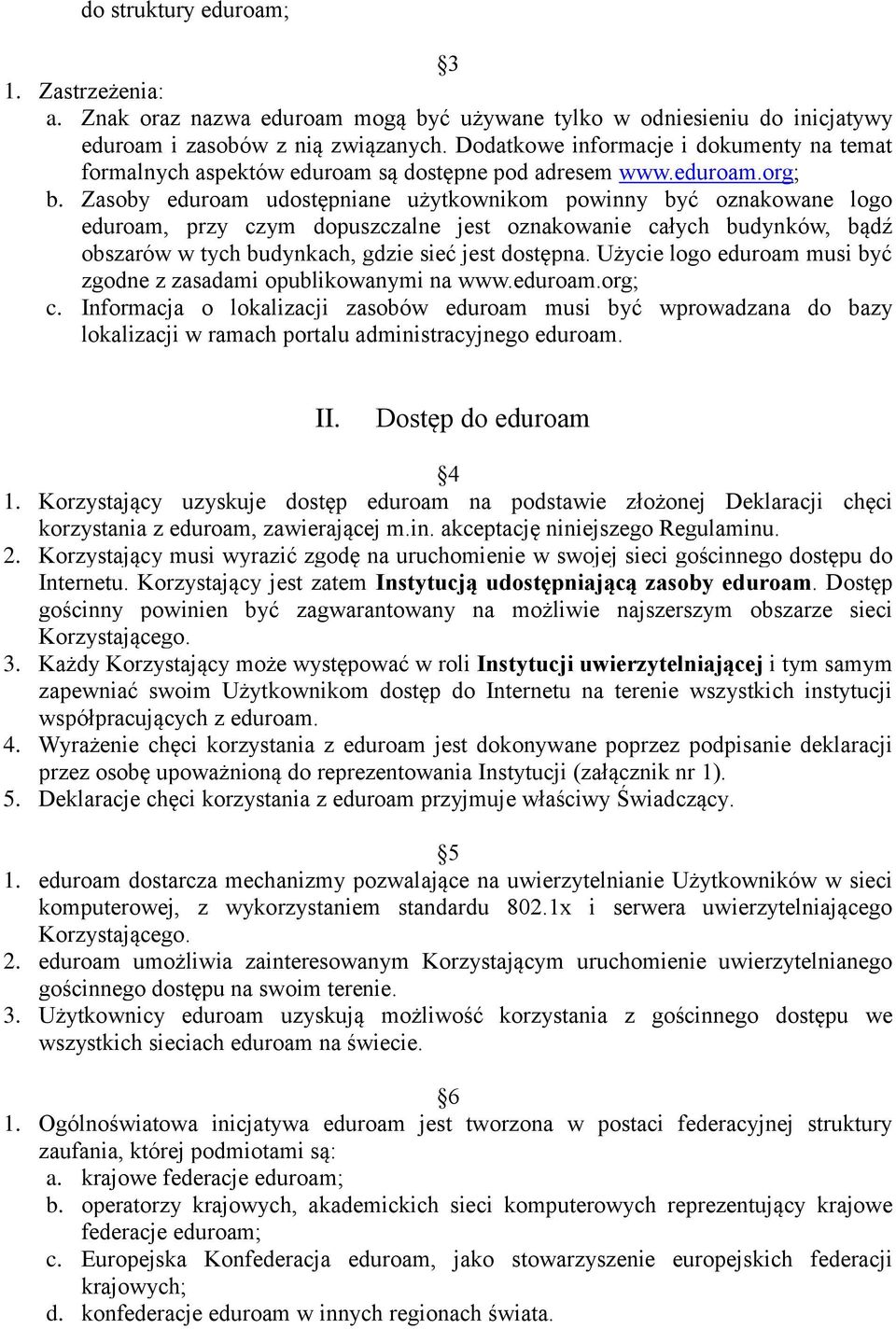 Zasoby eduroam udostępniane użytkownikom powinny być oznakowane logo eduroam, przy czym dopuszczalne jest oznakowanie całych budynków, bądź obszarów w tych budynkach, gdzie sieć jest dostępna.