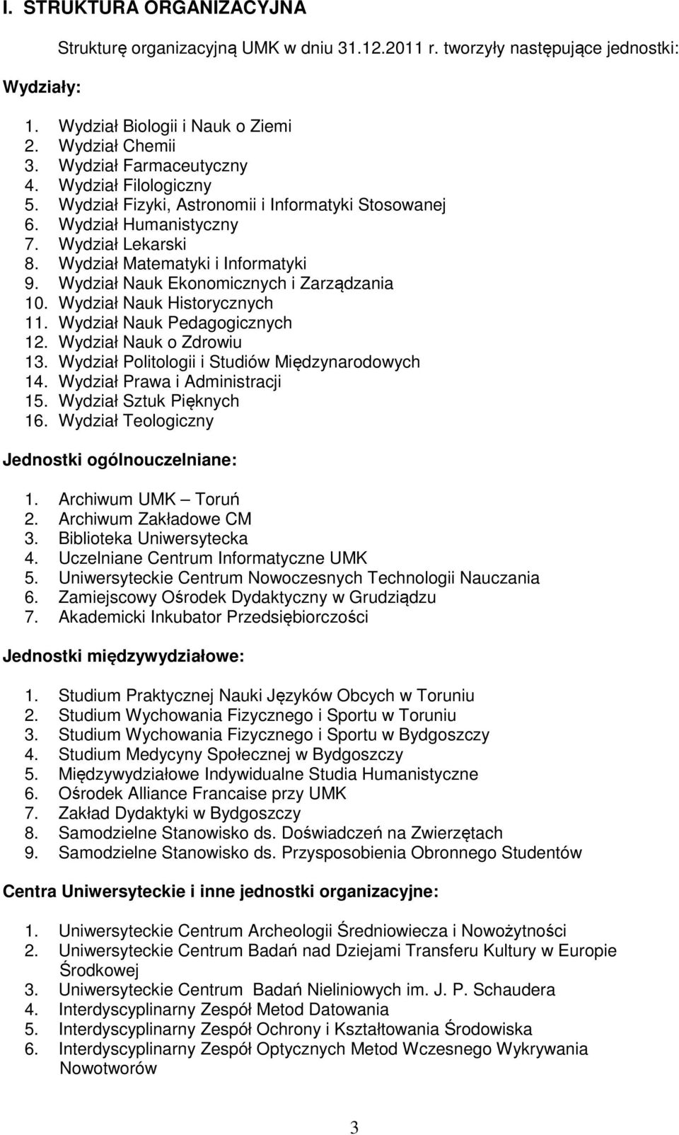 Wydział Nauk Ekonomicznych i Zarządzania 10. Wydział Nauk Historycznych 11. Wydział Nauk Pedagogicznych 12. Wydział Nauk o Zdrowiu 13. Wydział Politologii i Studiów Międzynarodowych 14.