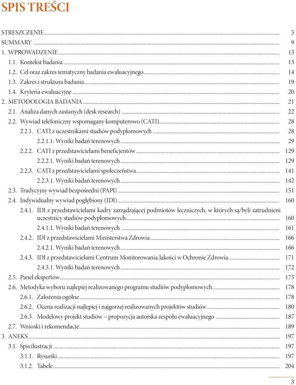 .. 28 2.2.1.1. Wyniki badań terenowych... 29 2.2.2. CATI z przedstawicielami beneficjentów... 129 2.2.2.1. Wyniki badań terenowych... 129 2.2.3. CATI z przedstawicielami społeczeństwa... 141 2.2.3.1. Wyniki badań terenowych... 142 2.