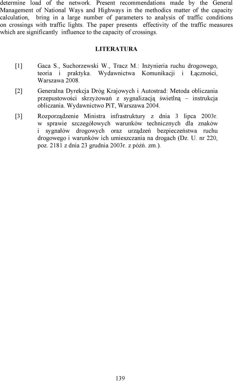 conditions on crossings with traffic lights. The paper presents effectivity of the traffic measures which are significantly influence to the capacity of crossings. LITERATURA [1] Gaca S.