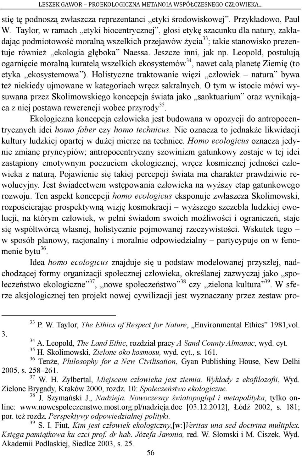 Jeszcze inni, jak np. Leopold, postulują ogarnięcie moralną kuratelą wszelkich ekosystemów 34, nawet całą planetę Ziemię (to etyka ekosystemowa ).