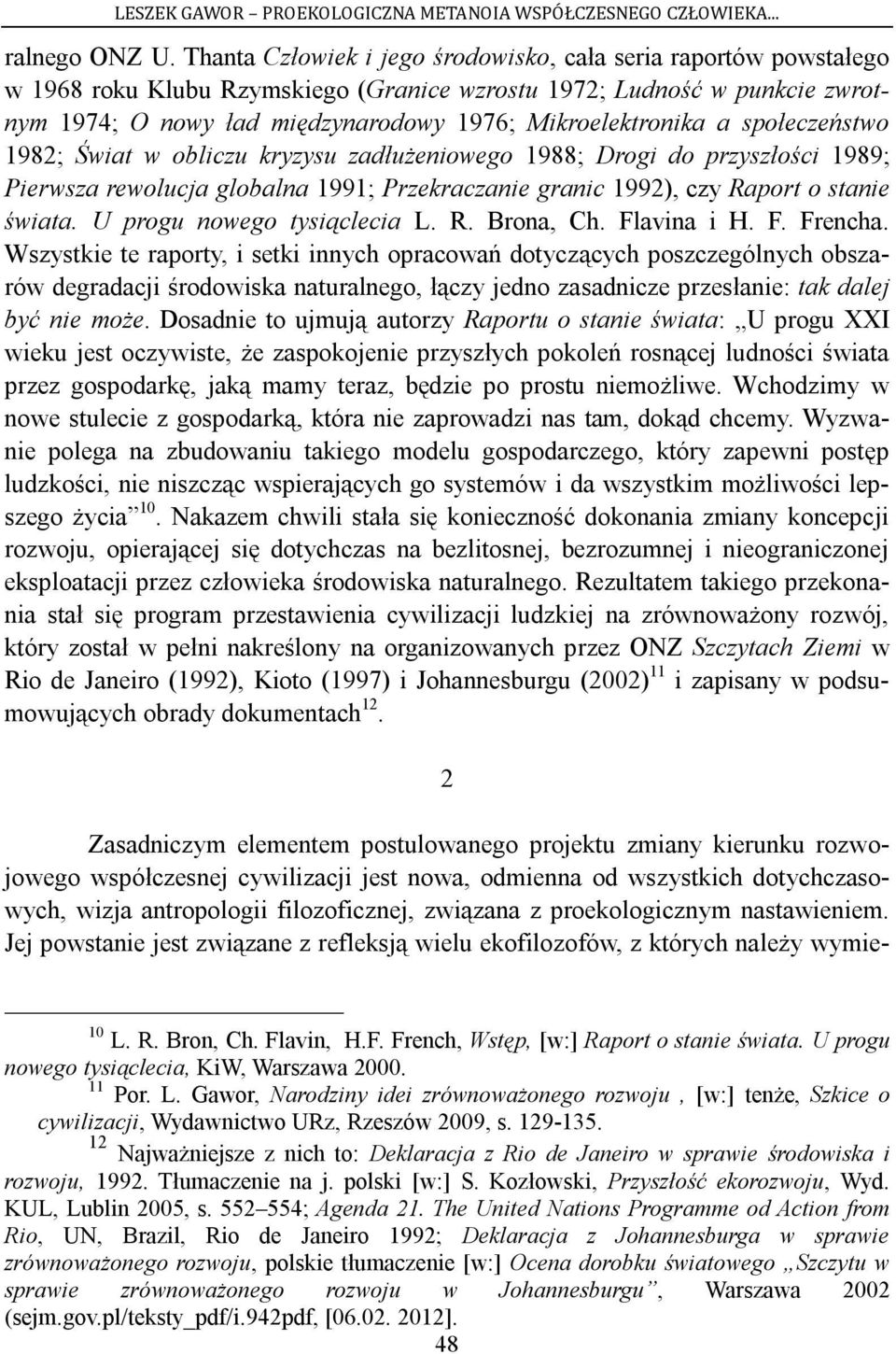 a społeczeństwo 1982; Świat w obliczu kryzysu zadłużeniowego 1988; Drogi do przyszłości 1989; Pierwsza rewolucja globalna 1991; Przekraczanie granic 1992), czy Raport o stanie świata.