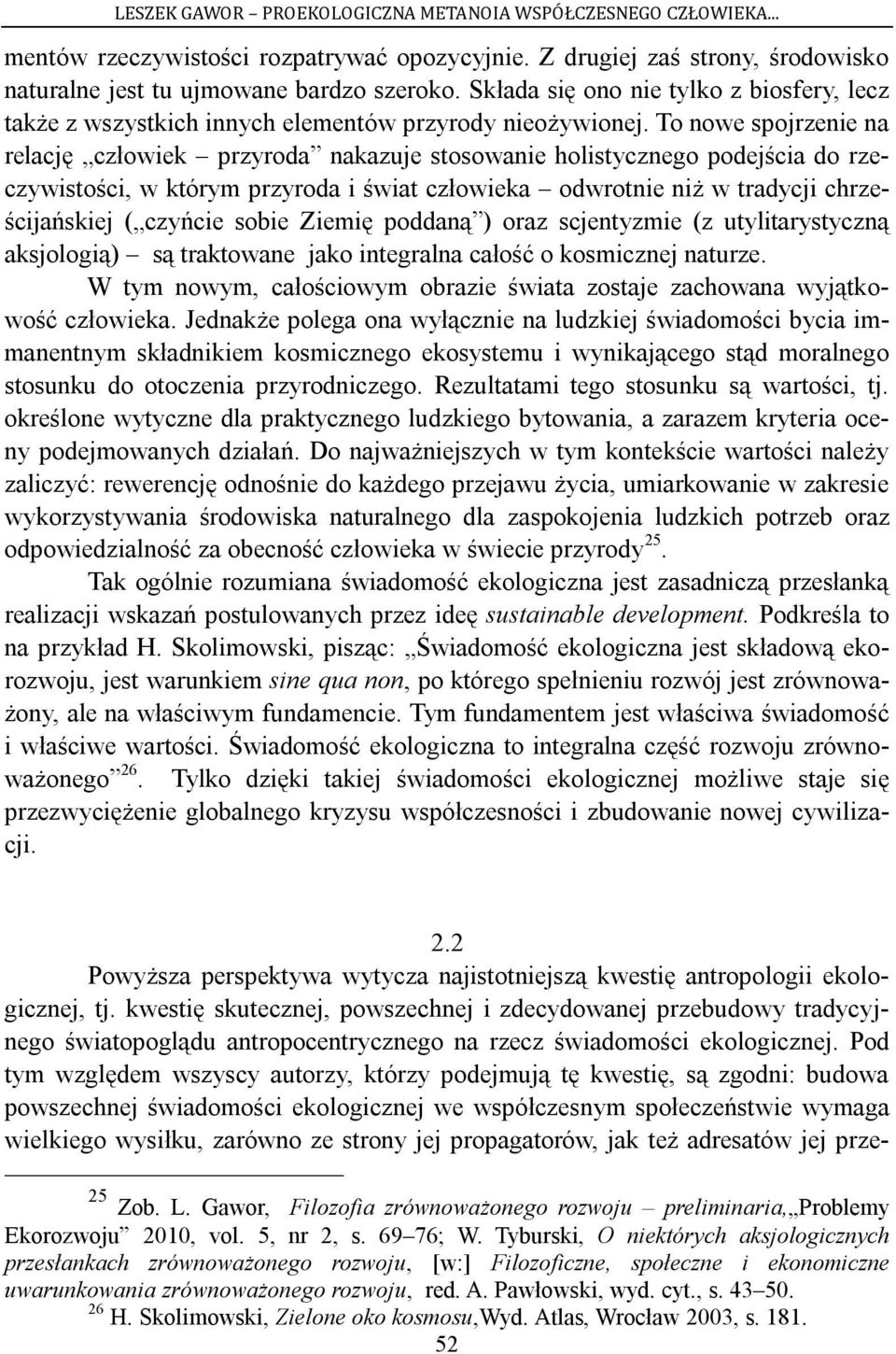 To nowe spojrzenie na relację człowiek przyroda nakazuje stosowanie holistycznego podejścia do rzeczywistości, w którym przyroda i świat człowieka odwrotnie niż w tradycji chrześcijańskiej ( czyńcie