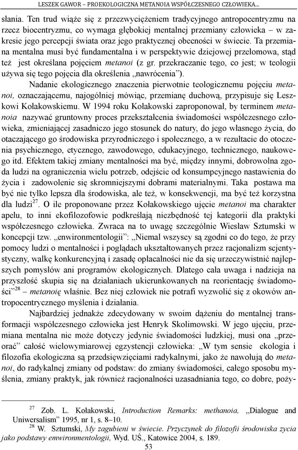 obecności w świecie. Ta przemiana mentalna musi być fundamentalna i w perspektywie dziejowej przełomowa, stąd też jest określana pojęciem metanoi (z gr.