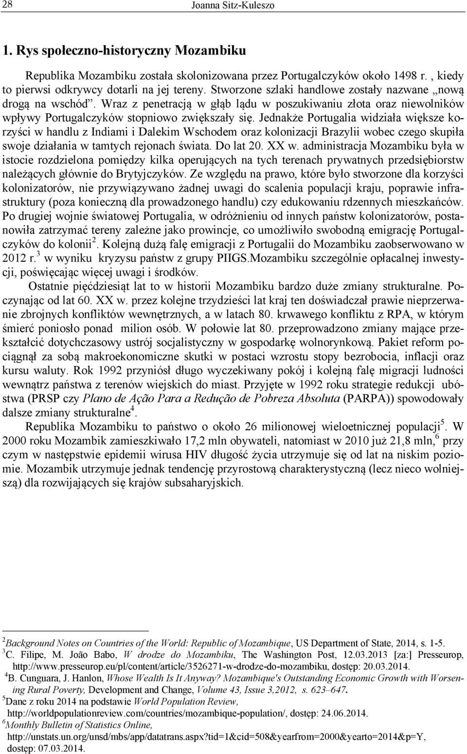 Jednakże Portugalia widziała większe korzyści w handlu z Indiami i Dalekim Wschodem oraz kolonizacji Brazylii wobec czego skupiła swoje działania w tamtych rejonach świata. Do lat 20. XX w.