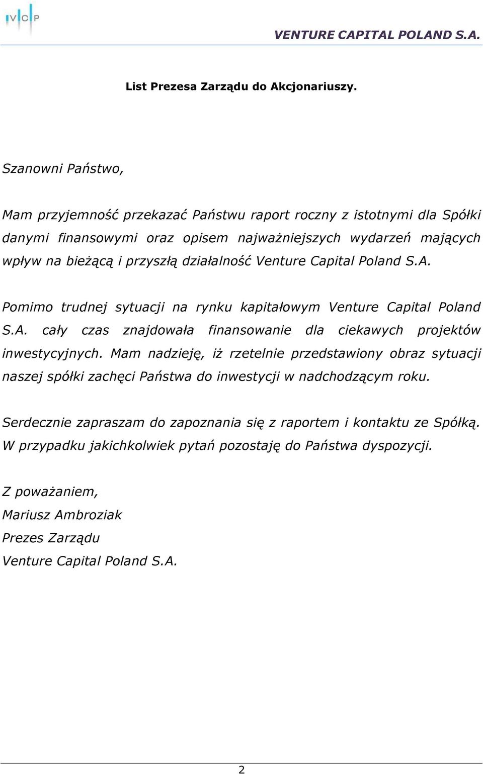 działalność Venture Capital Poland S.A. Pomimo trudnej sytuacji na rynku kapitałowym Venture Capital Poland S.A. cały czas znajdowała finansowanie dla ciekawych projektów inwestycyjnych.