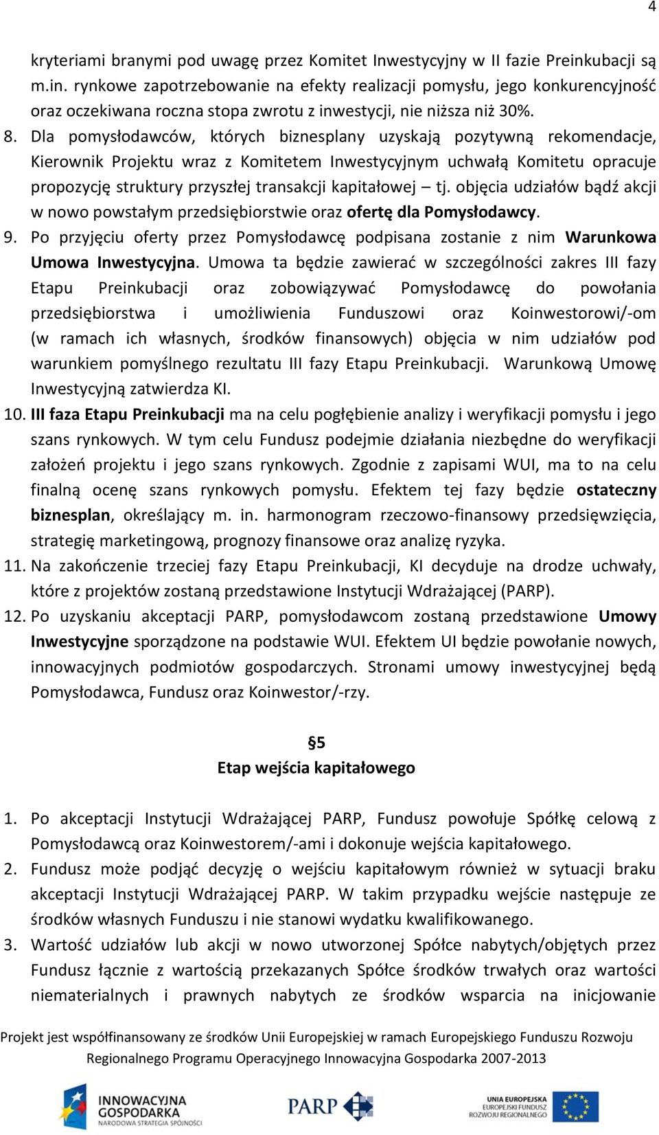 Dla pomysłodawców, których biznesplany uzyskają pozytywną rekomendacje, Kierownik Projektu wraz z Komitetem Inwestycyjnym uchwałą Komitetu opracuje propozycję struktury przyszłej transakcji