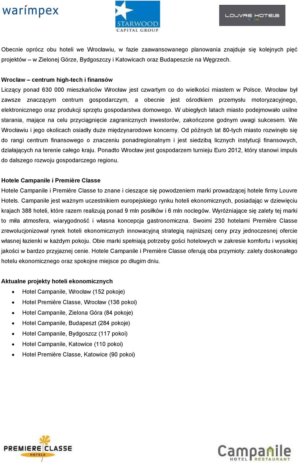 Wrocław był zawsze znaczącym centrum gospodarczym, a obecnie jest ośrodkiem przemysłu motoryzacyjnego, elektronicznego oraz produkcji sprzętu gospodarstwa domowego.