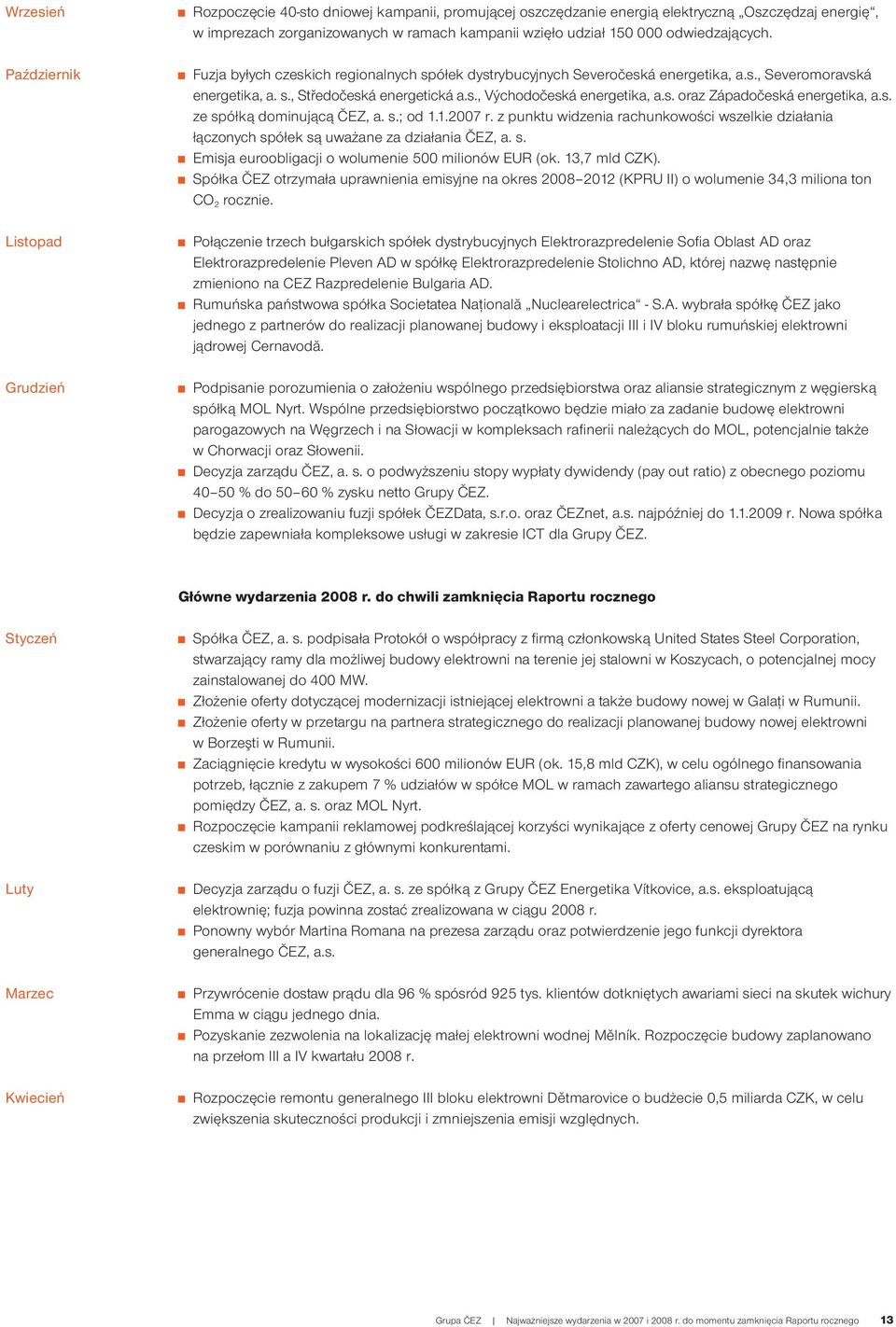 s. oraz Západočeská energetika, a.s. ze spółką dominującą ČEZ, a. s.; od 1.1.2007 r. z punktu widzenia rachunkowości wszelkie działania łączonych spółek są uważane za działania ČEZ, a. s. Emisja euroobligacji o wolumenie 500 milionów EUR (ok.