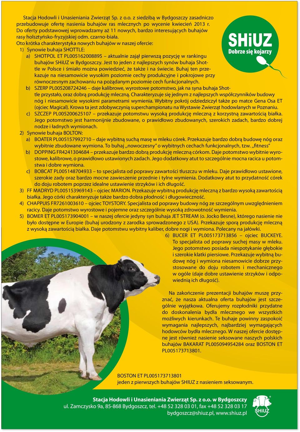 Oto krótka charakterystyka nowych buhajów w naszej ofercie: 1) Synowie buhaja SHOTTLE: a) SHOTPOL ET PL005162008895 aktualnie zajął pierwszą pozycję w rankingu buhajów SHiUZ w Bydgoszczy.