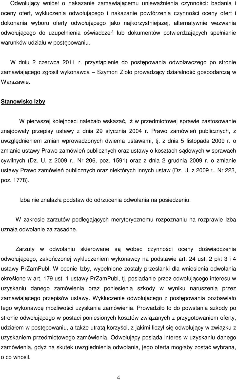 W dniu 2 czerwca 2011 r. przystąpienie do postępowania odwoławczego po stronie zamawiającego zgłosił wykonawca Szymon Zioło prowadzący działalność gospodarczą w Warszawie.