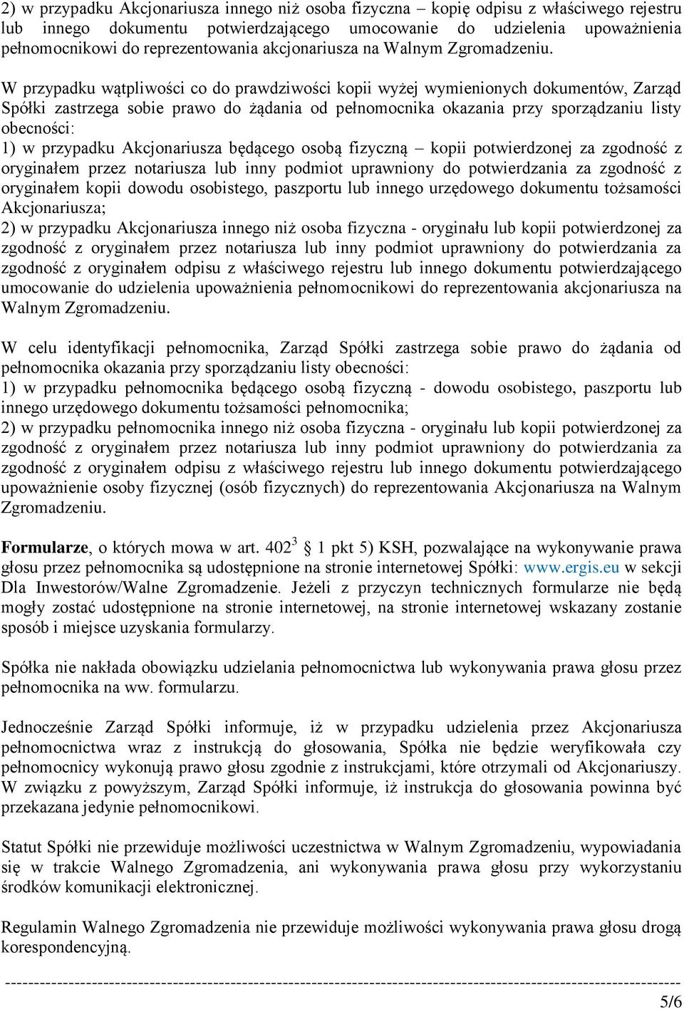 W przypadku wątpliwości co do prawdziwości kopii wyżej wymienionych dokumentów, Zarząd Spółki zastrzega sobie prawo do żądania od pełnomocnika okazania przy sporządzaniu listy obecności: 1) w