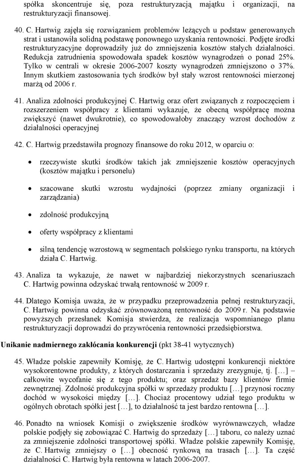 Podjęte środki restrukturyzacyjne doprowadziły już do zmniejszenia kosztów stałych działalności. Redukcja zatrudnienia spowodowała spadek kosztów wynagrodzeń o ponad 25%.