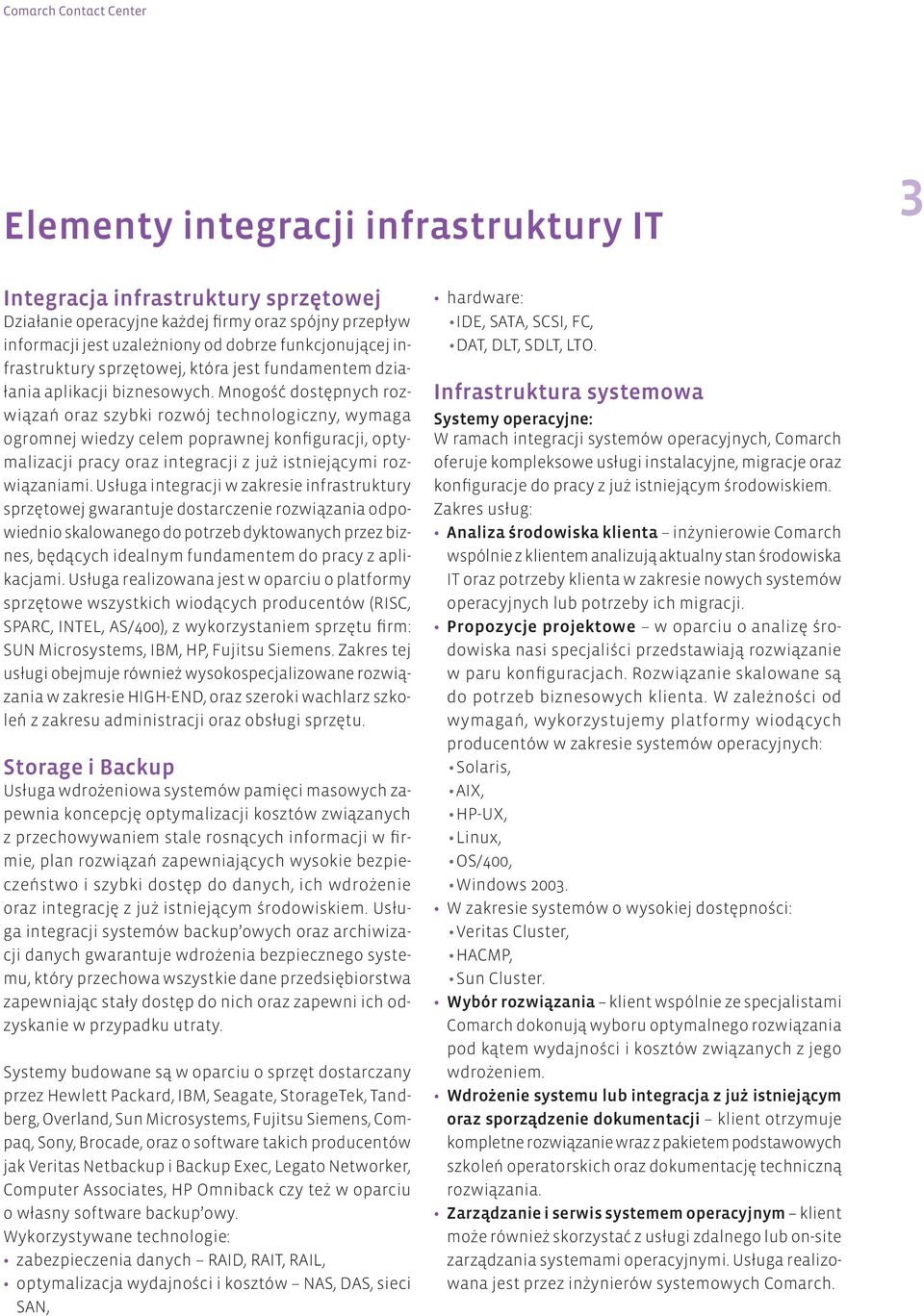 Mnogość dostępnych rozwiązań oraz szybki rozwój technologiczny, wymaga ogromnej wiedzy celem poprawnej konfiguracji, optymalizacji pracy oraz integracji z już istniejącymi rozwiązaniami.