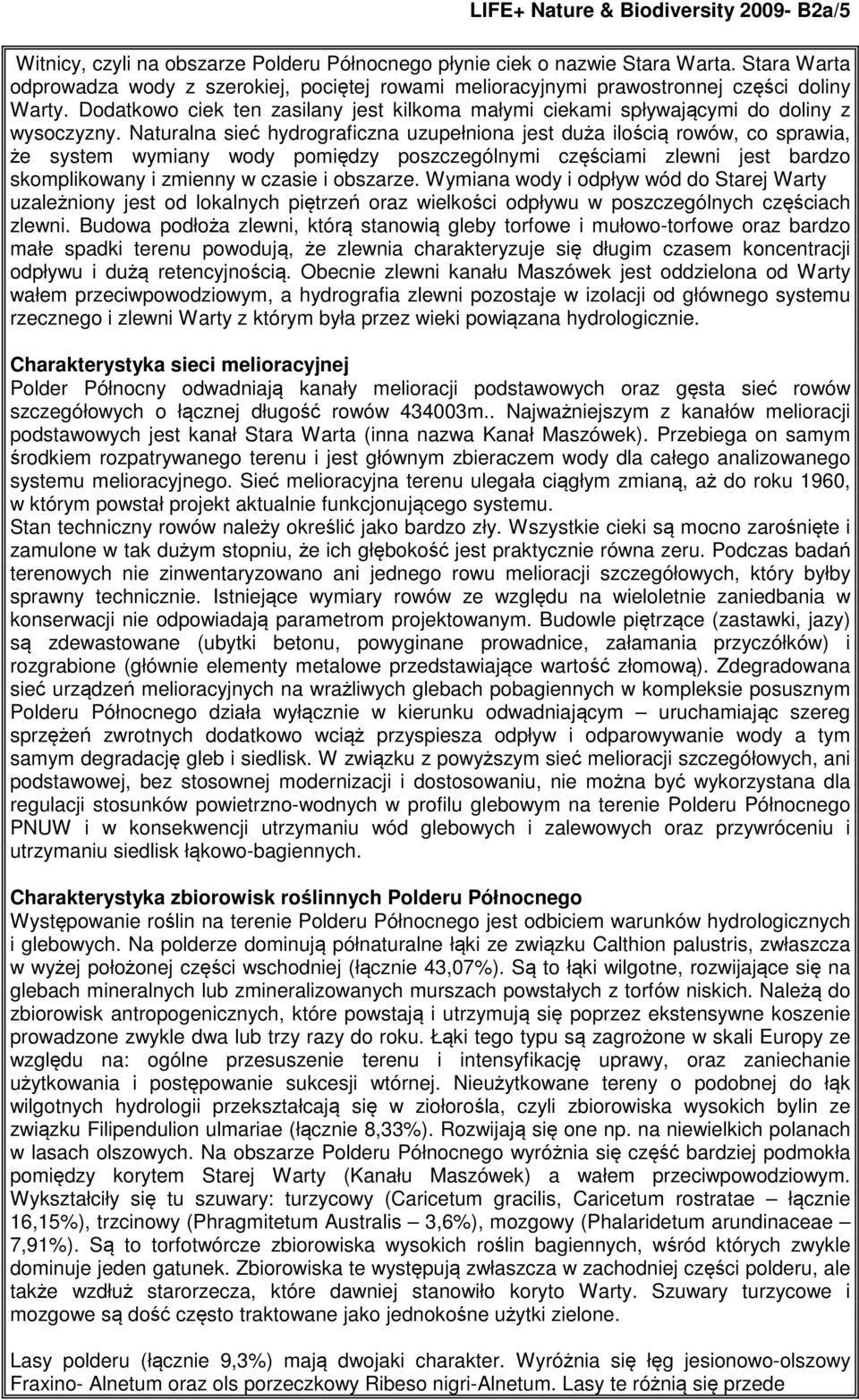 Naturalna sieć hydrograficzna uzupełniona jest duża ilością rowów, co sprawia, że system wymiany wody pomiędzy poszczególnymi częściami zlewni jest bardzo skomplikowany i zmienny w czasie i obszarze.