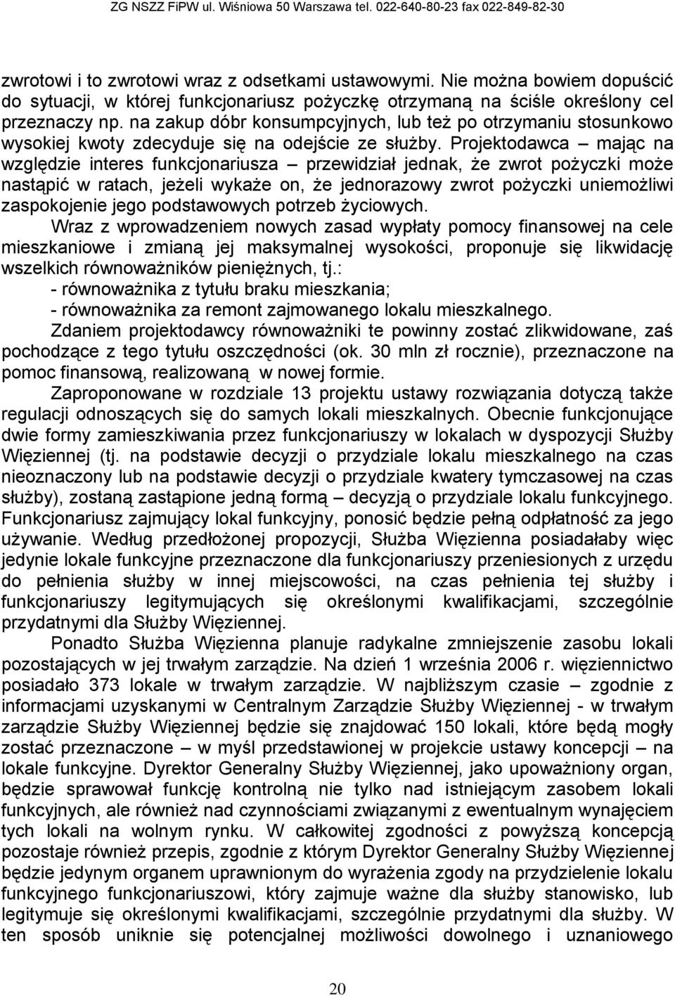 Projektodawca mając na względzie interes funkcjonariusza przewidział jednak, że zwrot pożyczki może nastąpić w ratach, jeżeli wykaże on, że jednorazowy zwrot pożyczki uniemożliwi zaspokojenie jego