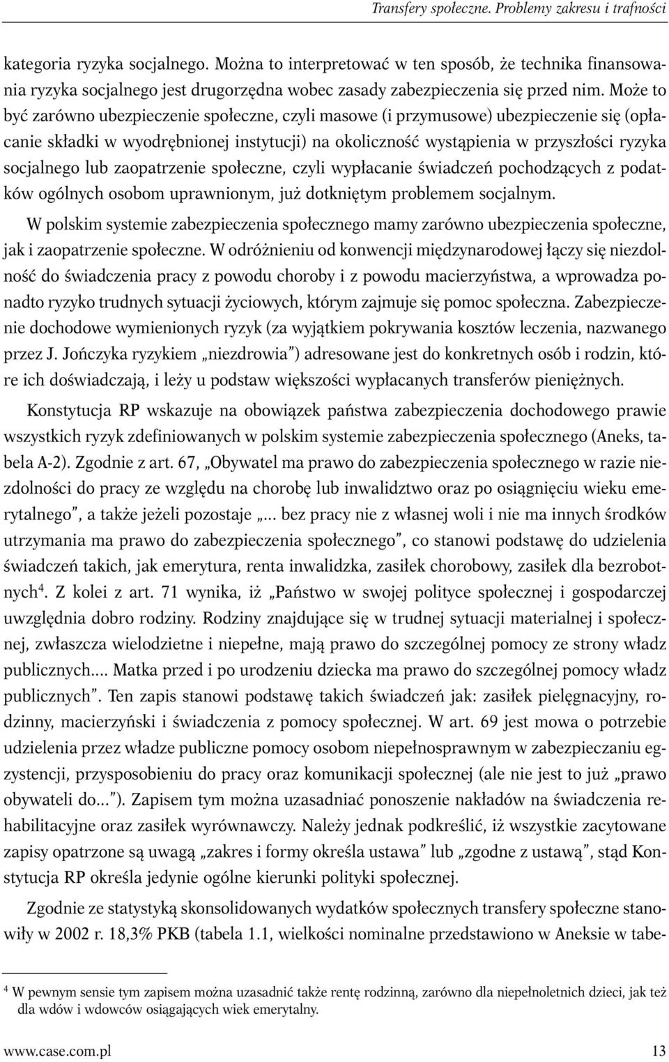 Może to być zarówno ubezpieczenie społeczne, czyli masowe (i przymusowe) ubezpieczenie się (opłacanie składki w wyodrębnionej instytucji) na okoliczność wystąpienia w przyszłości ryzyka socjalnego