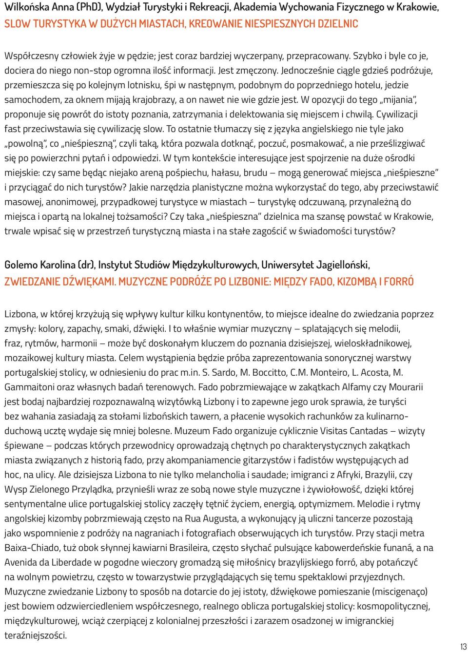 Jednocześnie ciągle gdzieś podróżuje, przemieszcza się po kolejnym lotnisku, śpi w następnym, podobnym do poprzedniego hotelu, jedzie samochodem, za oknem mijają krajobrazy, a on nawet nie wie gdzie