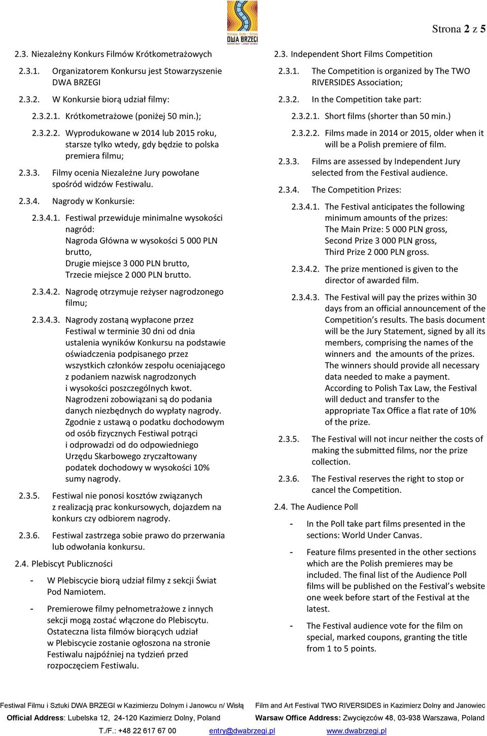 3.4.1. Festiwal przewiduje minimalne wysokości nagród: Nagroda Główna w wysokości 5 000 PLN brutto, Drugie miejsce 3 000 PLN brutto, Trzecie miejsce 2 000 PLN brutto. 2.3.4.2. Nagrodę otrzymuje reżyser nagrodzonego filmu; 2.