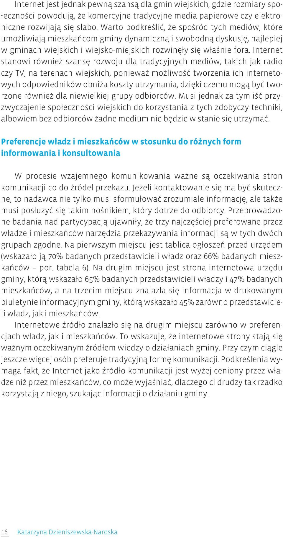 Internet stanowi również szansę rozwoju dla tradycyjnych mediów, takich jak radio czy TV, na terenach wiejskich, ponieważ możliwość tworzenia ich internetowych odpowiedników obniża koszty utrzymania,