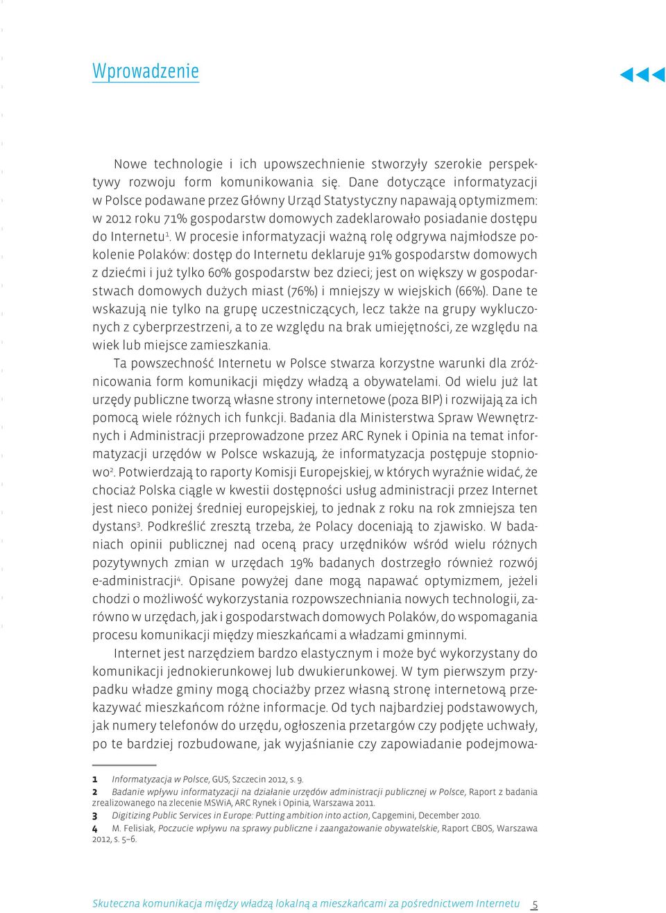 W procesie informatyzacji ważną rolę odgrywa najmłodsze pokolenie Polaków: dostęp do Internetu deklaruje 91% gospodarstw domowych z dziećmi i już tylko 60% gospodarstw bez dzieci; jest on większy w