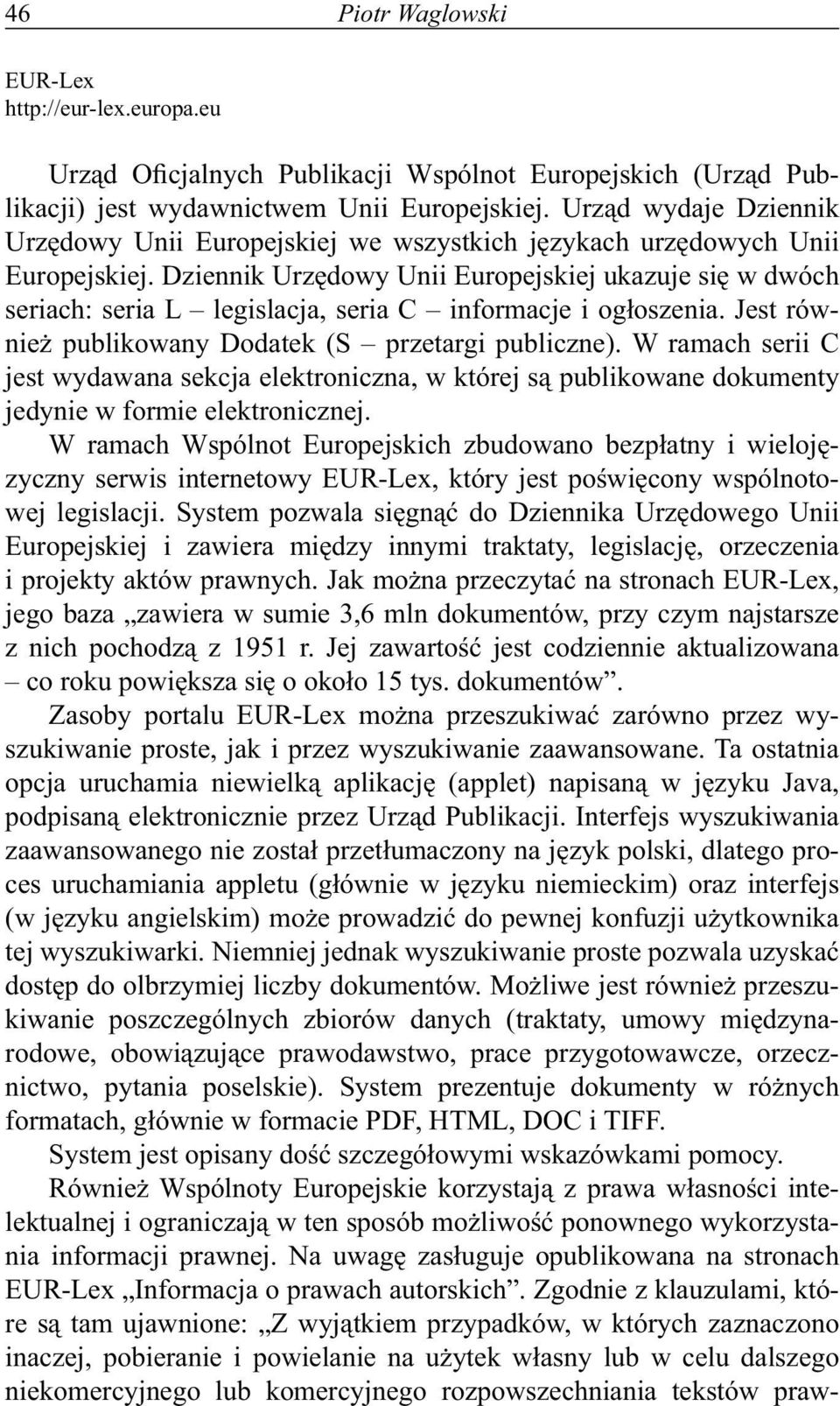 Dziennik Urzędowy Unii Europejskiej ukazuje się w dwóch seriach: seria L legislacja, seria C informacje i ogłoszenia. Jest również publikowany Dodatek (S przetargi publiczne).